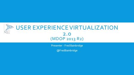 USER EXPERIENCE VIRTUALIZATION 2.0 (MDOP 2013 R2) Presenter - Fred