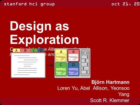 Stanford hci groupoct 21, 2008 Björn Hartmann Loren Yu, Abel Allison, Yeonsoo Yang Scott R. Klemmer Design as Exploration Creating Interface Alternatives.