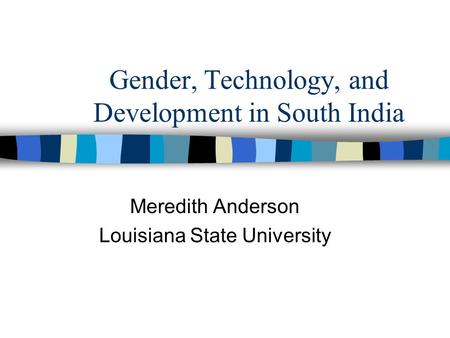 Gender, Technology, and Development in South India Meredith Anderson Louisiana State University.