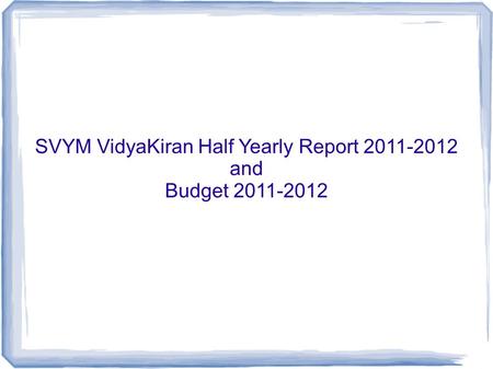 SVYM VidyaKiran Half Yearly Report 2011-2012 and Budget 2011-2012.