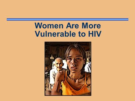 Women Are More Vulnerable to HIV. Why Are Women Vulnerable? Cultural and societal factors Gender inequities Limited opportunities Economic dependence.