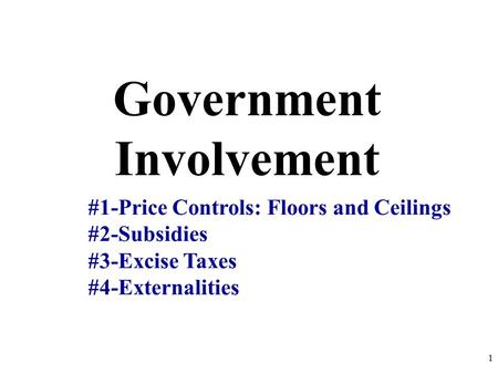 Government Involvement #1-Price Controls: Floors and Ceilings #2-Subsidies #3-Excise Taxes #4-Externalities 1.