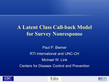 A Latent Class Call-back Model for Survey Nonresponse Paul P. Biemer RTI International and UNC-CH Michael W. Link Centers for Disease Control and Prevention.