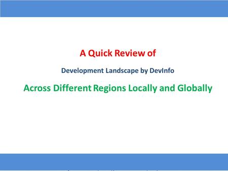 A Quick Review of Development Landscape by DevInfo Across Different Regions Locally and Globally.