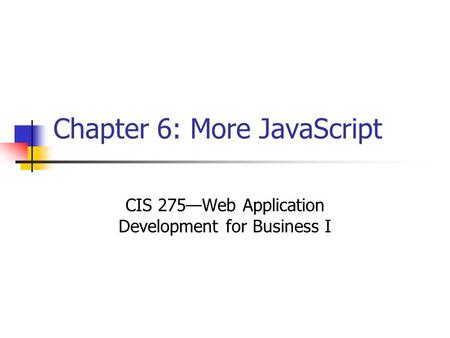 Chapter 6: More JavaScript CIS 275—Web Application Development for Business I.