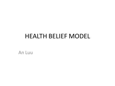 HEALTH BELIEF MODEL An Luu. The Health Belief Model (HBM) was developed in the 1950s and has been practiced because it is logical, well articulated and.