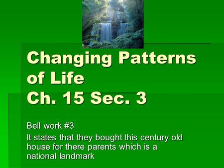 Changing Patterns of Life Ch. 15 Sec. 3 Bell work #3 It states that they bought this century old house for there parents which is a national landmark.