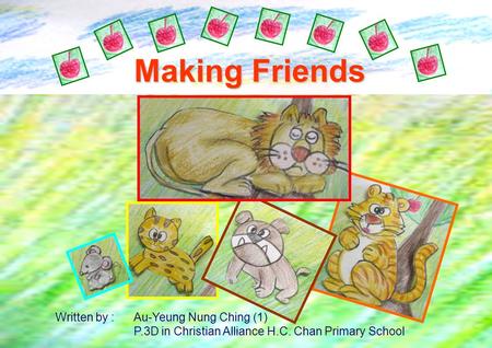 Making Friends Written by : Au-Yeung Nung Ching (1) P.3D in Christian Alliance H.C. Chan Primary School.