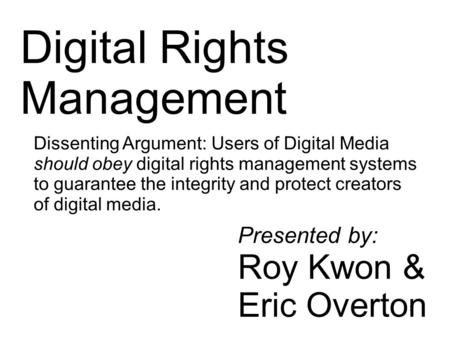 1 Digital Rights Management Dissenting Argument: Users of Digital Media should obey digital rights management systems to guarantee the integrity and protect.