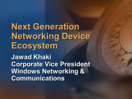 WWSMM 2000 Next Generation Networking Device Ecosystem Jawad Khaki Corporate Vice President Windows Networking & Communications.