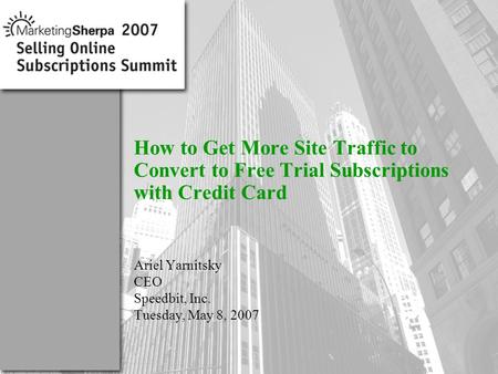 More data on this topic available from:: How to Get More Site Traffic to Convert to Free Trial Subscriptions with Credit Card Ariel Yarnitsky CEO Speedbit,