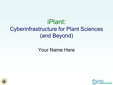 1 iPlant: Cyberinfrastructure for Plant Sciences (and Beyond) Your Name Here 1.