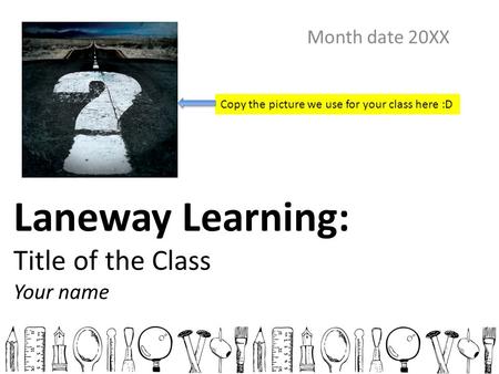 Laneway Learning: Title of the Class Your name Month date 20XX Copy the picture we use for your class here :D.