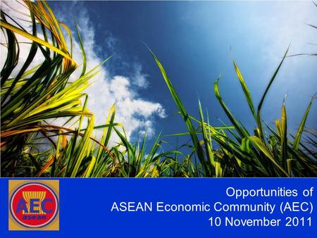 Opportunities of ASEAN Economic Community (AEC) 10 November 2011 AEC.