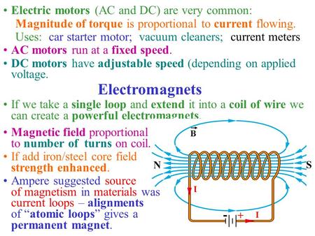 Electric motors (AC and DC) are very common: Magnitude of torque is proportional to current flowing. Uses: car starter motor; vacuum cleaners; current.