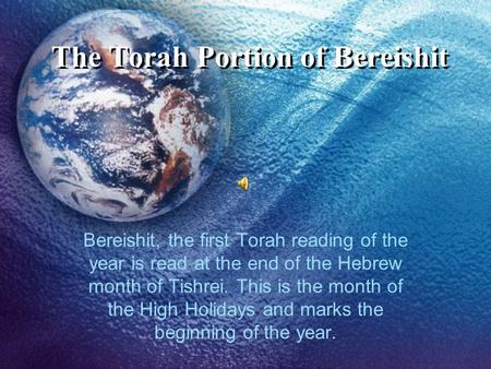 The Torah Portion of Bereishit Bereishit, the first Torah reading of the year is read at the end of the Hebrew month of Tishrei. This is the month of the.