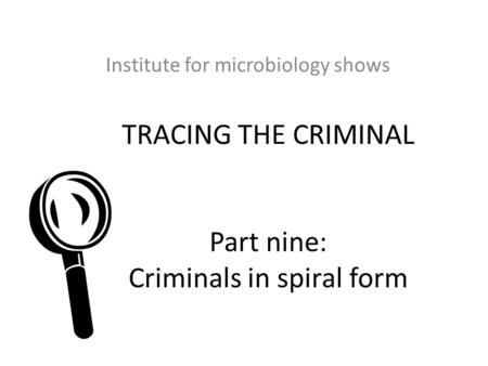 TRACING THE CRIMINAL Part nine: Criminals in spiral form Institute for microbiology shows 