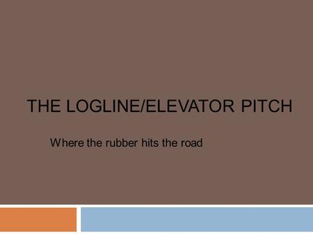 THE LOGLINE/ELEVATOR PITCH Where the rubber hits the road.