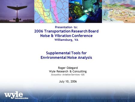 Presentation to: 2006 Transportation Research Board Noise & Vibration Conference Williamsburg, VA Supplemental Tools for Environmental Noise Analysis Roger.