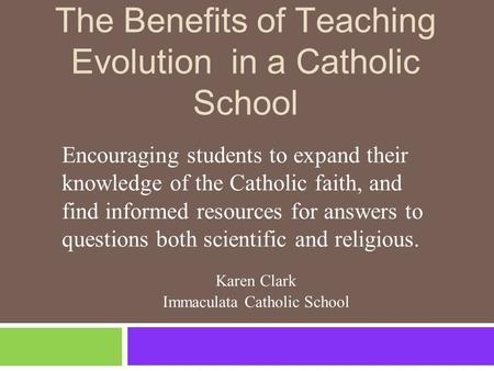 The Benefits of Teaching Evolution in a Catholic School Encouraging students to expand their knowledge of the Catholic faith, and find informed resources.