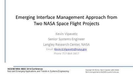 INCOSE WMA SEDC 2014 Conference : New and Emerging Applications and Trends in Systems Engineering Copyright © 2014 by Kevin Vipavetz LaRC, NASA Permission.