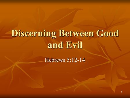 1 Discerning Between Good and Evil Hebrews 5:12-14.