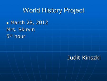 World History Project March 28, 2012 March 28, 2012 Mrs. Skirvin 5 th hour Judit Kinszki.