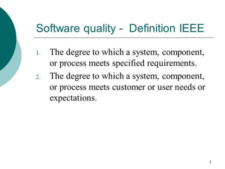 1 Software quality - Definition IEEE 1. The degree to which a system, component, or process meets specified requirements. 2. The degree to which a system,