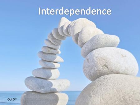 Oct 5 th. Interdependence /ˌɪntədɪˈpɛndəns/ noun 1. dependence between two or more people, groups, or things,the mutual reliance between two or more groups.