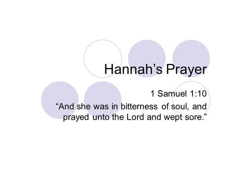 Hannah’s Prayer 1 Samuel 1:10 “And she was in bitterness of soul, and prayed unto the Lord and wept sore.”