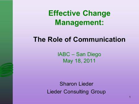 Effective Change Management: The Role of Communication IABC – San Diego May 18, 2011 Sharon Lieder Lieder Consulting Group 1.