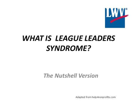 WHAT IS LEAGUE LEADERS SYNDROME? The Nutshell Version Adapted from help4nonprofits.com.