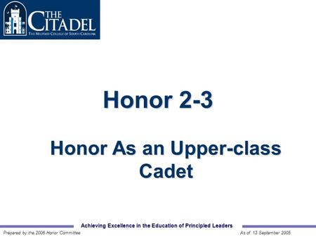 Achieving Excellence in the Education of Principled Leaders Prepared by the 2006 Honor CommitteeAs of 13 September 2005 Honor 2-3 Honor As an Upper-class.