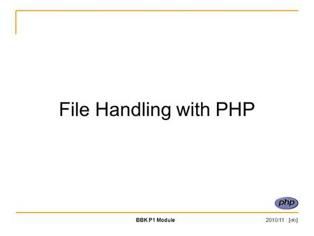 BBK P1 Module2010/11 : [‹#›] File Handling with PHP.