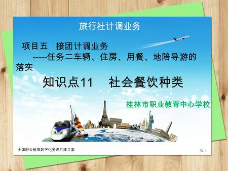 W-1 全国职业教育数字化资源共建共享 桂林市职业教育中心学校 项目五 接团计调业务 ----- 任务二车辆、住房、用餐、地陪导游的 落实 知识点 11 社会餐饮种类.