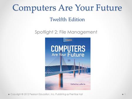 Computers Are Your Future Twelfth Edition Spotlight 2: File Management Copyright © 2012 Pearson Education, Inc. Publishing as Prentice Hall 1.