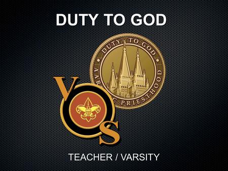 DUTY TO GOD TEACHER / VARSITY. Class Objective: To understand the role of the Aaronic Priesthood Duty to God achievement award. Discuss how leaders can.