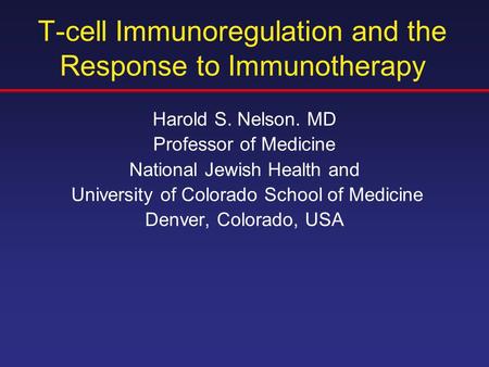 T-cell Immunoregulation and the Response to Immunotherapy Harold S. Nelson. MD Professor of Medicine National Jewish Health and University of Colorado.