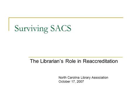 Surviving SACS The Librarian’s Role in Reaccreditation North Carolina Library Association October 17, 2007.