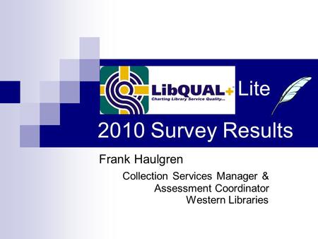 Frank Haulgren Collection Services Manager & Assessment Coordinator Western Libraries Lite 2010 Survey Results.