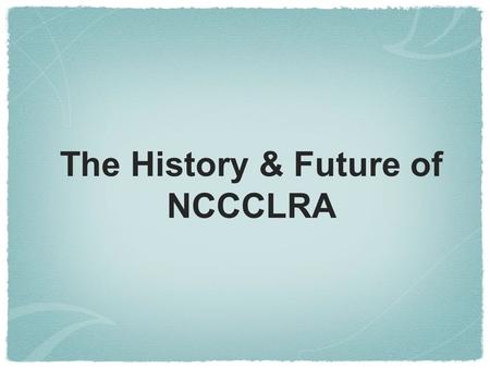 The History & Future of NCCCLRA. 1985 - History of Libraries and Librarianship Class at Columbia University Assignment “ LRA: A History of the North Carolina.