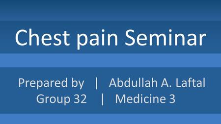 Chest pain Seminar Prepared by | Abdullah A. Laftal Group 32 | Medicine 3.