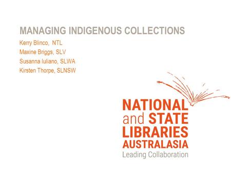 MANAGING INDIGENOUS COLLECTIONS Kerry Blinco, NTL Maxine Briggs, SLV Susanna Iuliano, SLWA Kirsten Thorpe, SLNSW.