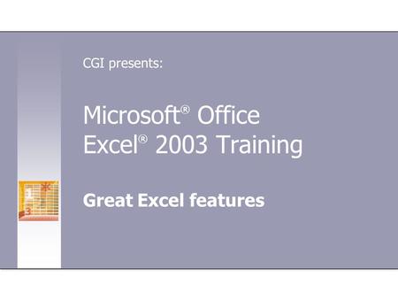 Microsoft ® Office Excel ® 2003 Training Great Excel features CGI presents: