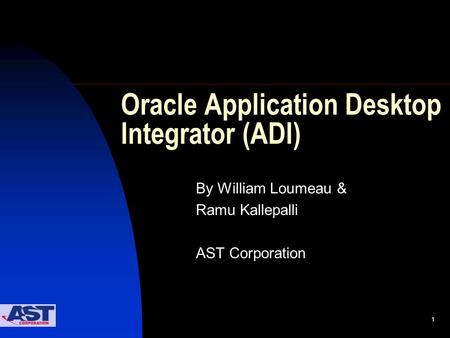 1 Oracle Application Desktop Integrator (ADI) By William Loumeau & Ramu Kallepalli AST Corporation.