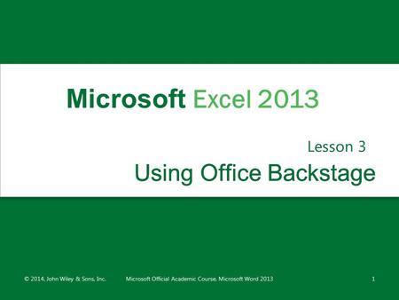 Using Office Backstage Using Office Backstage Lesson 3 © 2014, John Wiley & Sons, Inc.Microsoft Official Academic Course, Microsoft Word 20131 Microsoft.