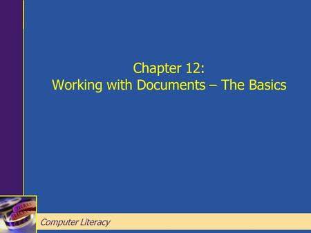 Computer Literacy Chapter 12: Working with Documents – The Basics Chapter 12: Working with Documents – The Basics Computer Literacy.