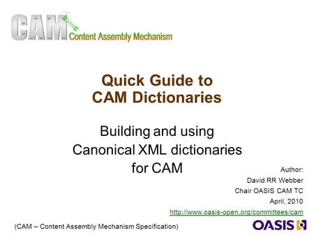 1 Quick Guide to CAM Dictionaries Building and using Canonical XML dictionaries for CAM (CAM – Content Assembly Mechanism Specification) Author: David.