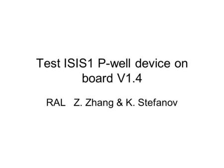 Test ISIS1 P-well device on board V1.4 RAL Z. Zhang & K. Stefanov.