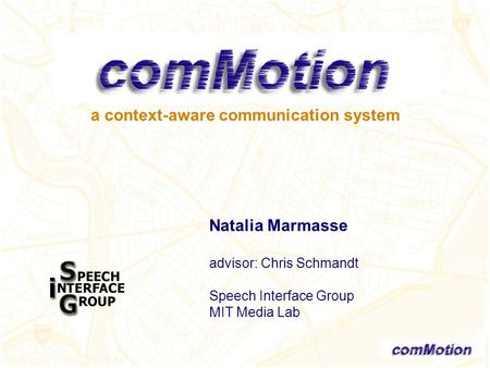 A context-aware communication system Natalia Marmasse advisor: Chris Schmandt Speech Interface Group MIT Media Lab.